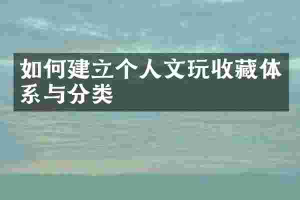 如何建立个人文玩收藏体系与分类