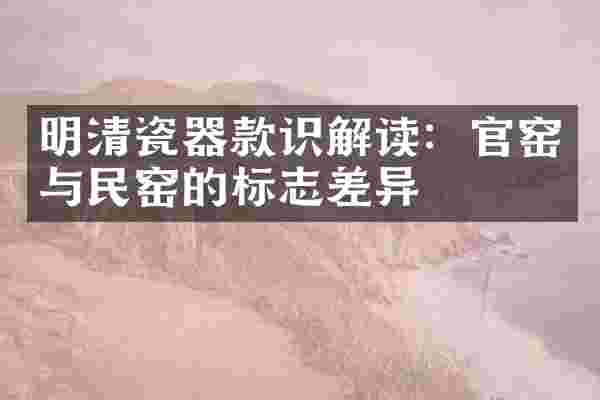 明清瓷器款识解读:官窑与民窑的标志差异