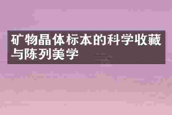 矿物晶体标本的科学收藏与陈列美学
