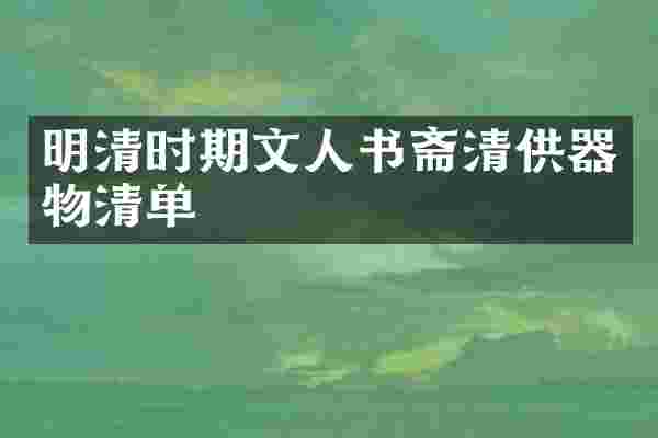 明清时期文人书斋清供器物清单