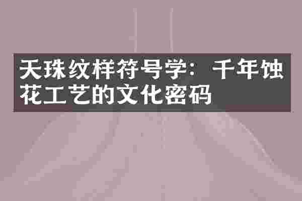 天珠纹样符号学：千年蚀花工艺的文化密码