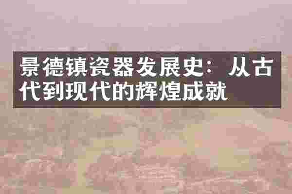 景德镇瓷器发展史：从古代到现代的辉煌成就
