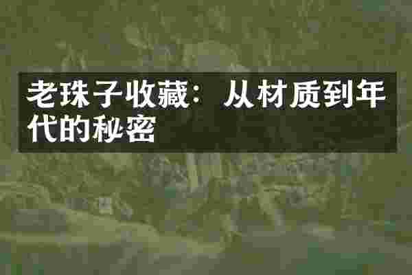 老珠子收藏：从材质到年代的秘密