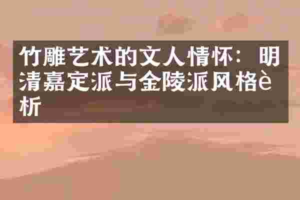 竹雕艺术的文人情怀:明清嘉定派与金陵派风格赏析