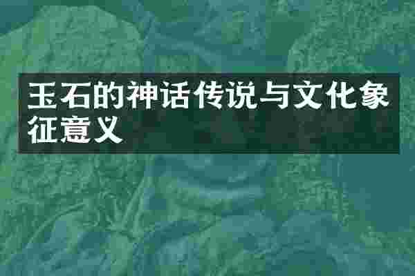 玉石的神话传说与文化象征意义