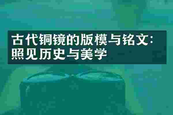 古代铜镜的版模与铭文：照见历史与美学