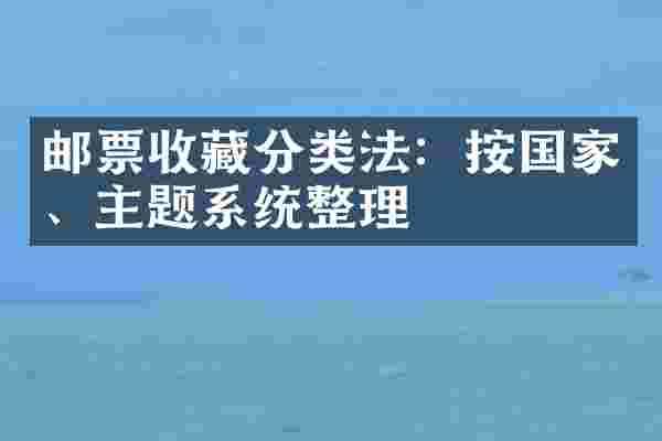 邮票收藏分类法：按国家、主题系统整理