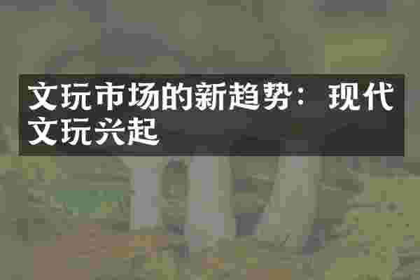 文玩市场的新趋势：现代文玩兴起