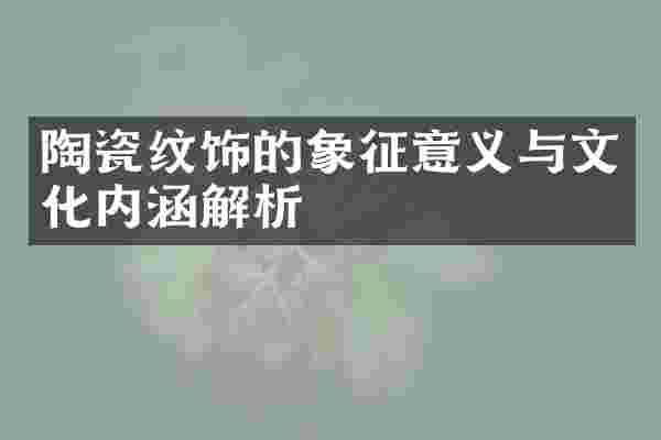 陶瓷纹饰的象征意义与文化内涵解析