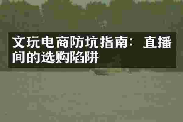 文玩电商防坑指南：直播间的选购陷阱