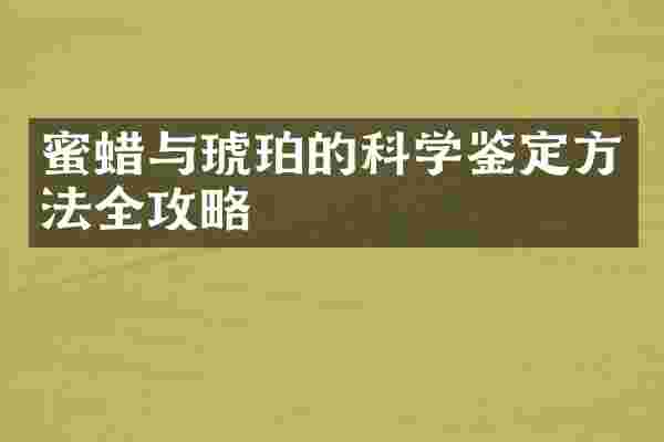 蜜蜡与琥珀的科学鉴定方法全攻略