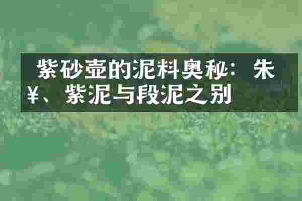  紫砂壶的泥料奥秘：朱泥、紫泥与段泥之别
