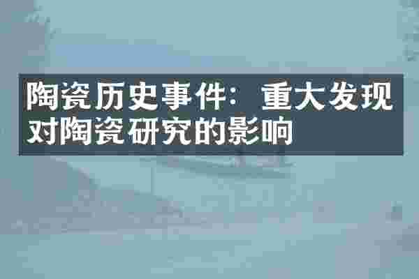陶瓷历史事件：重大发现对陶瓷研究的影响