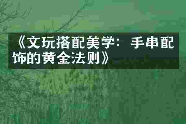 《文玩搭配美学：手串配饰的黄金法则》
