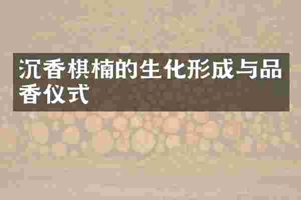 沉香棋楠的生化形成与品香仪式