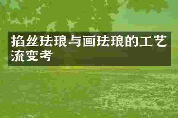 掐丝珐琅与画珐琅的工艺流变考