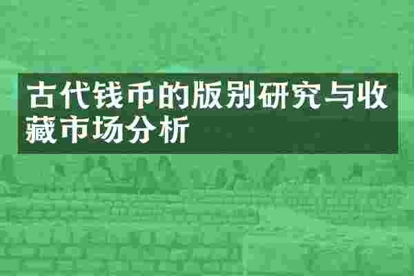 古代钱币的版别研究与收藏市场分析