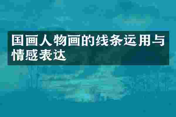 国画人物画的线条运用与情感表达