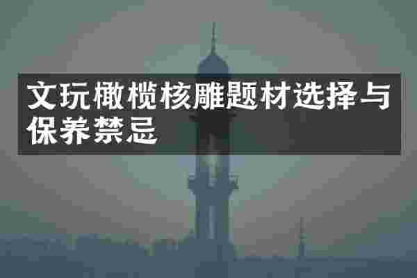 文玩橄榄核雕题材选择与保养禁忌