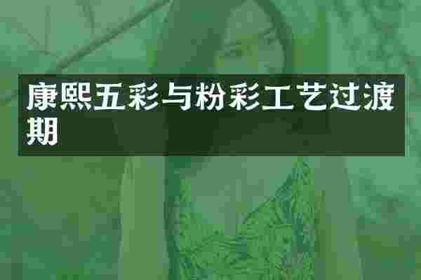 康熙五彩与粉彩工艺过渡期