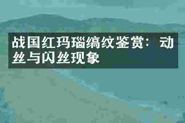 战国红玛瑙缟纹鉴赏：动丝与闪丝现象