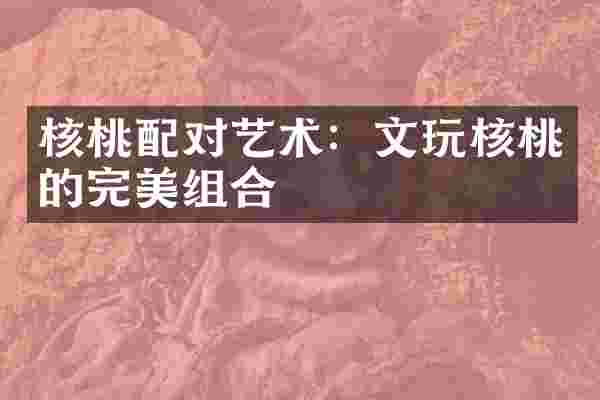 核桃配对艺术：文玩核桃的完美组合