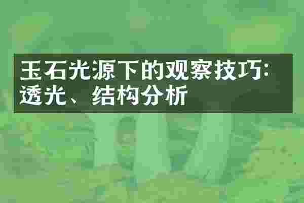 玉石光源下的观察技巧：透光、结构分析