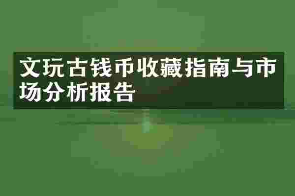 文玩古钱币收藏指南与市场分析报告