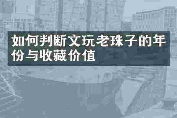 如何判断文玩老珠子的年份与收藏价值