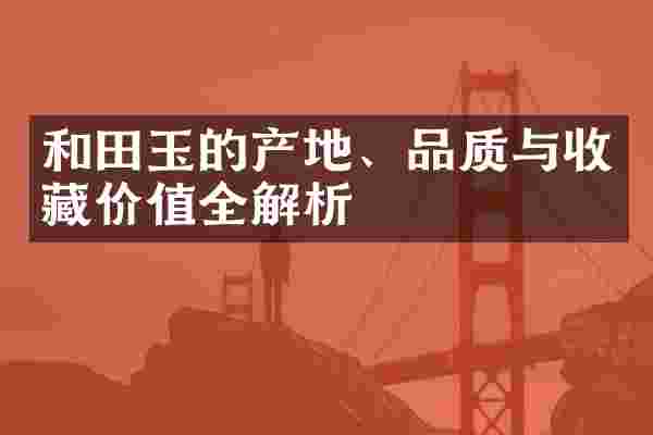 和田玉的产地、品质与收藏价值全解析