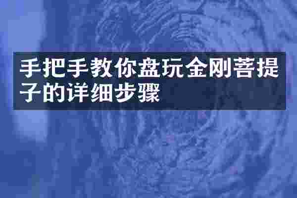 手把手教你盘玩金刚菩提子的详细步骤