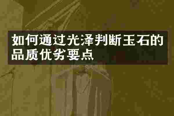 如何通过光泽判断玉石的品质优劣要点