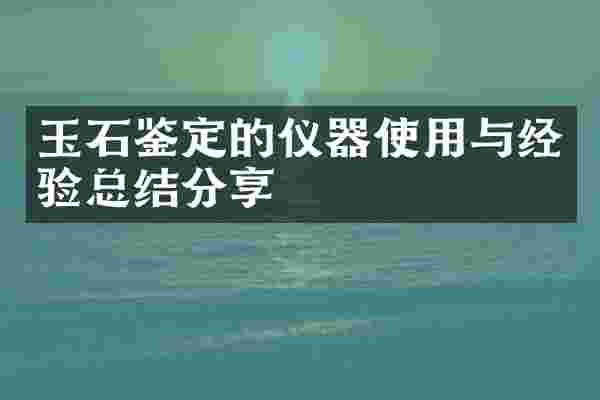 玉石鉴定的仪器使用与经验总结分享