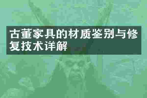 古董家具的材质鉴别与修复技术详解