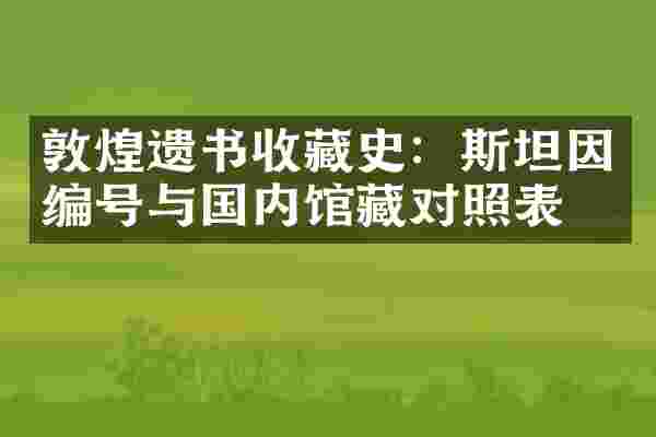 敦煌遗书收藏史：斯坦因编号与国内馆藏对照表