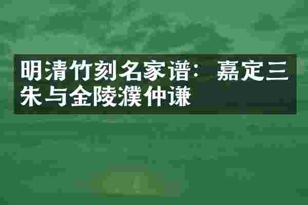 明清竹刻名家谱：嘉定三朱与金陵濮仲谦