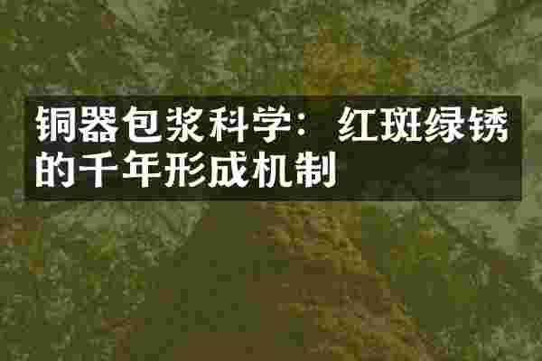 铜器包浆科学：红斑绿锈的千年形成机制