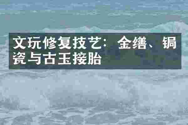 文玩修复技艺：金缮、锔瓷与古玉接胎