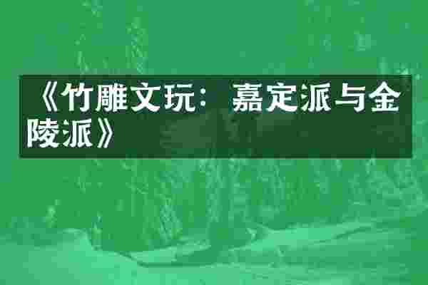 《竹雕文玩：嘉定派与金陵派》