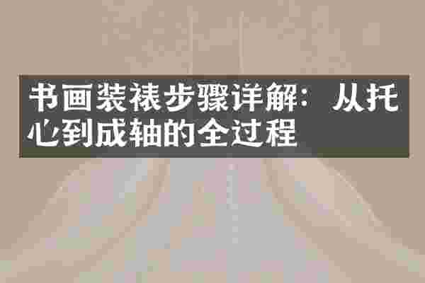 书画装裱步骤详解：从托心到成轴的全过程