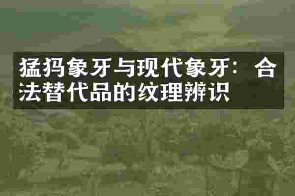 猛犸象牙与现代象牙：合法替代品的纹理辨识