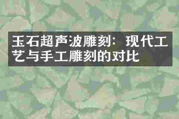 玉石超声波雕刻：现代工艺与手工雕刻的对比