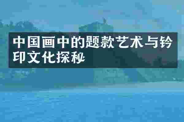 中国画中的题款艺术与钤印文化探秘
