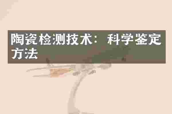 陶瓷检测技术：科学鉴定方法