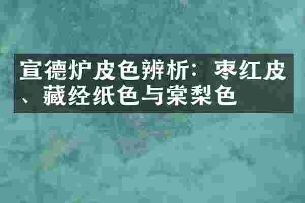 宣德炉皮色辨析：枣红皮、藏经纸色与棠梨色