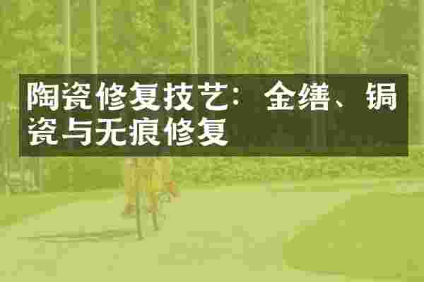 陶瓷修复技艺：金缮、锔瓷与无痕修复