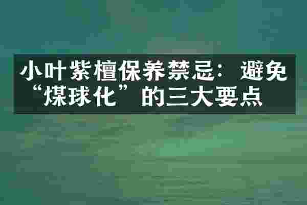 小叶紫檀保养禁忌：避免&ldquo;煤球化&rdquo;的三大要点