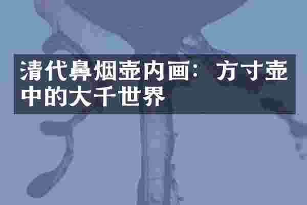 清代鼻烟壶内画:方寸壶中的大千世界