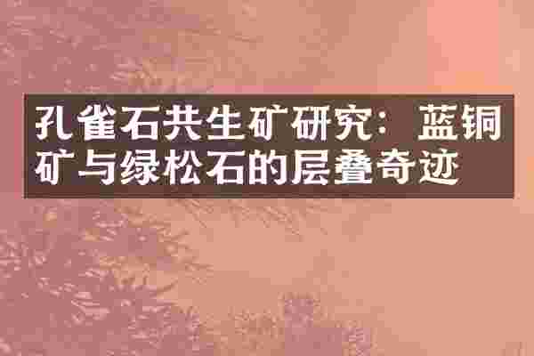 孔雀石共生矿研究：蓝铜矿与绿松石的层叠奇迹