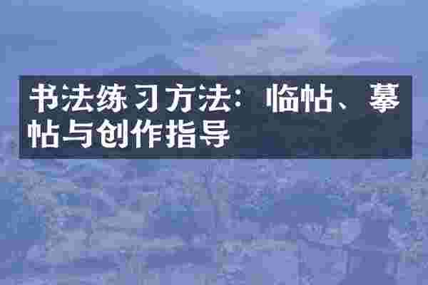书法练习方法：临帖、摹帖与创作指导